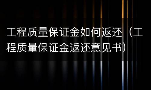 工程质量保证金如何返还（工程质量保证金返还意见书）