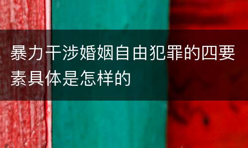 暴力干涉婚姻自由犯罪的四要素具体是怎样的