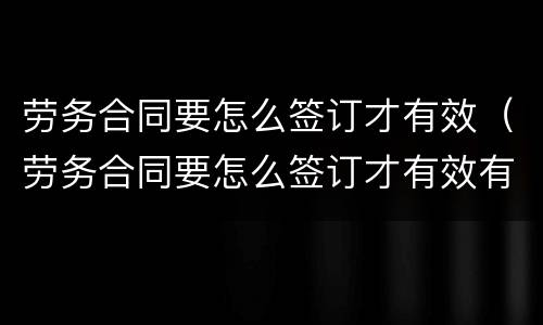 劳务合同要怎么签订才有效（劳务合同要怎么签订才有效有章吗）