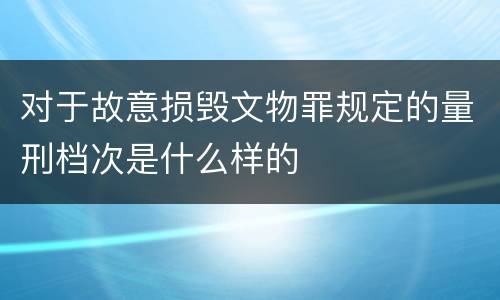 对于故意损毁文物罪规定的量刑档次是什么样的