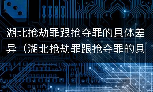 湖北抢劫罪跟抢夺罪的具体差异（湖北抢劫罪跟抢夺罪的具体差异有哪些）