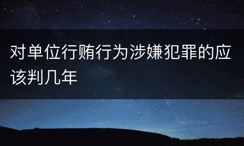 对单位行贿行为涉嫌犯罪的应该判几年