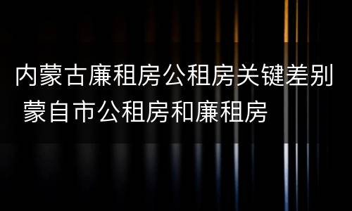 内蒙古廉租房公租房关键差别 蒙自市公租房和廉租房