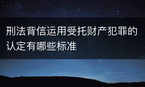 刑法背信运用受托财产犯罪的认定有哪些标准