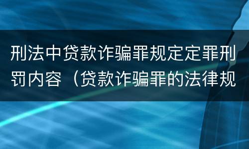 刑法中贷款诈骗罪规定定罪刑罚内容（贷款诈骗罪的法律规定）