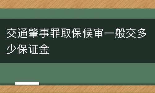 交通肇事罪取保候审一般交多少保证金