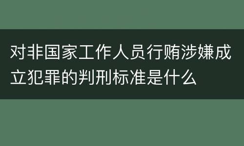 对非国家工作人员行贿涉嫌成立犯罪的判刑标准是什么