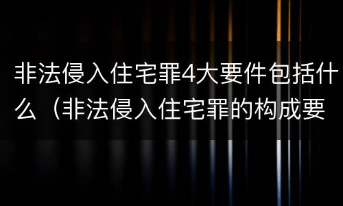 非法侵入住宅罪4大要件包括什么（非法侵入住宅罪的构成要件）