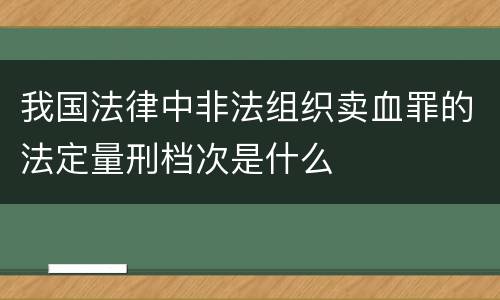 我国法律中非法组织卖血罪的法定量刑档次是什么