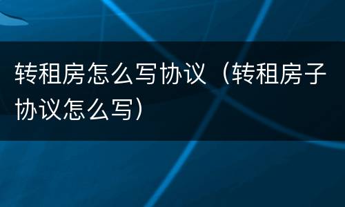 转租房怎么写协议（转租房子协议怎么写）