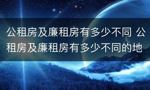 公租房及廉租房有多少不同 公租房及廉租房有多少不同的地方