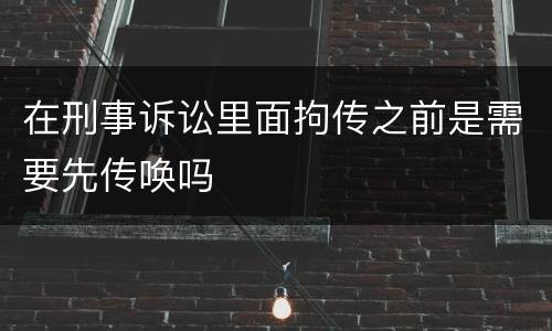 在刑事诉讼里面拘传之前是需要先传唤吗