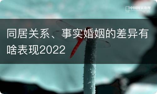 同居关系、事实婚姻的差异有啥表现2022