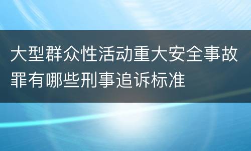 大型群众性活动重大安全事故罪有哪些刑事追诉标准