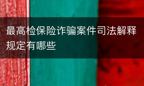 最高检保险诈骗案件司法解释规定有哪些