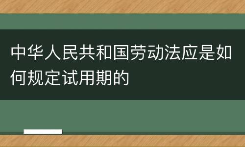 中华人民共和国劳动法应是如何规定试用期的