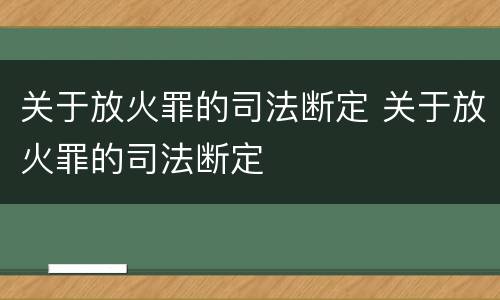 关于放火罪的司法断定 关于放火罪的司法断定