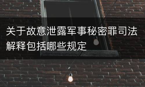 关于故意泄露军事秘密罪司法解释包括哪些规定