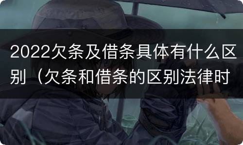 2022欠条及借条具体有什么区别（欠条和借条的区别法律时间多少年）