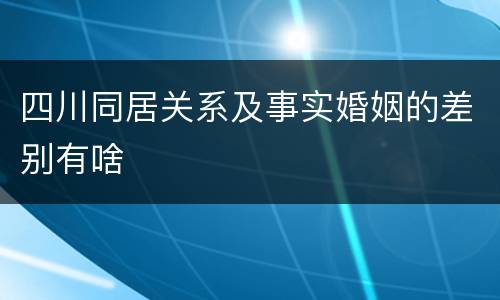 四川同居关系及事实婚姻的差别有啥