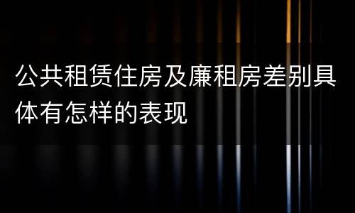 公共租赁住房及廉租房差别具体有怎样的表现