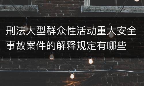 刑法大型群众性活动重大安全事故案件的解释规定有哪些