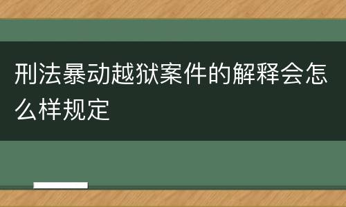 刑法暴动越狱案件的解释会怎么样规定