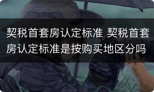 契税首套房认定标准 契税首套房认定标准是按购买地区分吗