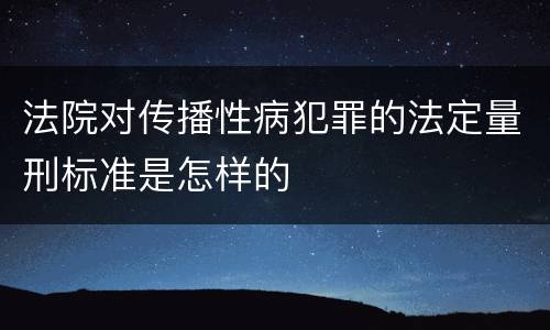 法院对传播性病犯罪的法定量刑标准是怎样的