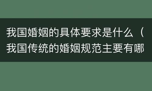 我国婚姻的具体要求是什么（我国传统的婚姻规范主要有哪些内容）