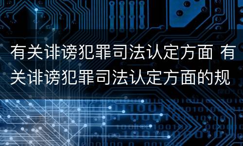 有关诽谤犯罪司法认定方面 有关诽谤犯罪司法认定方面的规定