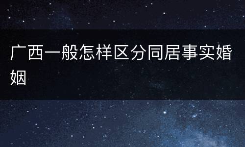 广西一般怎样区分同居事实婚姻