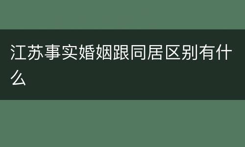 江苏事实婚姻跟同居区别有什么