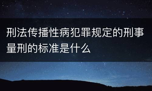 刑法传播性病犯罪规定的刑事量刑的标准是什么