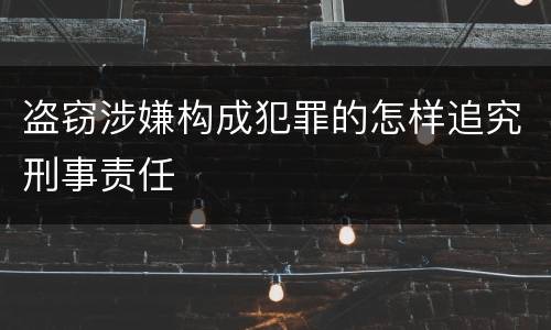 盗窃涉嫌构成犯罪的怎样追究刑事责任