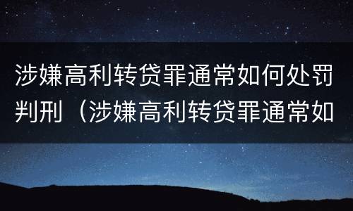 涉嫌高利转贷罪通常如何处罚判刑（涉嫌高利转贷罪通常如何处罚判刑的）