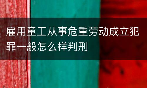 雇用童工从事危重劳动成立犯罪一般怎么样判刑