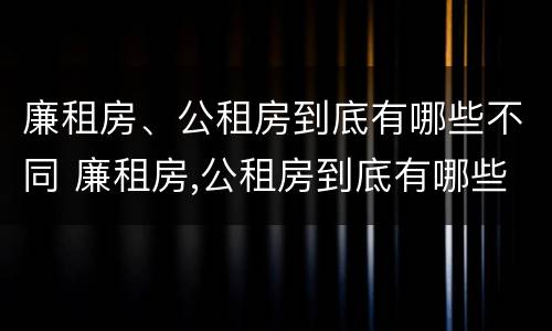 廉租房、公租房到底有哪些不同 廉租房,公租房到底有哪些不同呢