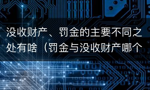 没收财产、罚金的主要不同之处有啥（罚金与没收财产哪个优先）