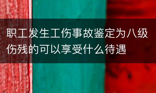 职工发生工伤事故鉴定为八级伤残的可以享受什么待遇