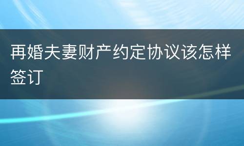 再婚夫妻财产约定协议该怎样签订