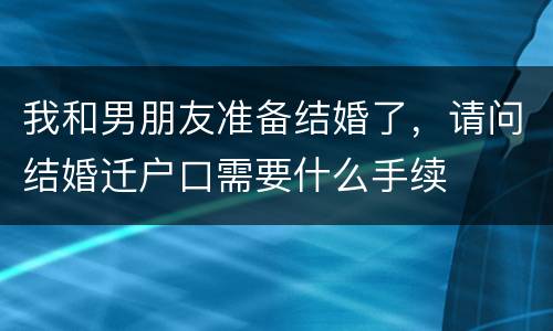 我和男朋友准备结婚了，请问结婚迁户口需要什么手续