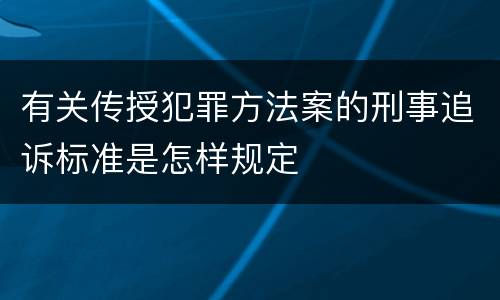 有关传授犯罪方法案的刑事追诉标准是怎样规定