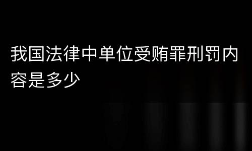 我国法律中单位受贿罪刑罚内容是多少