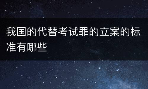 我国的代替考试罪的立案的标准有哪些