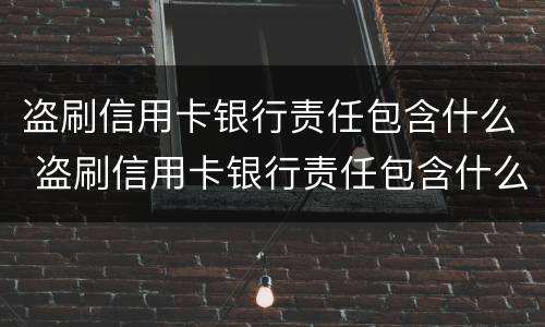 盗刷信用卡银行责任包含什么 盗刷信用卡银行责任包含什么内容