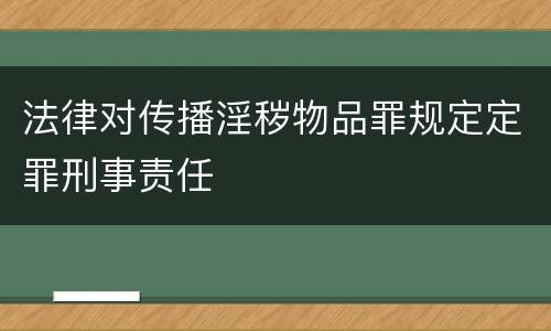 法律对传播淫秽物品罪规定定罪刑事责任