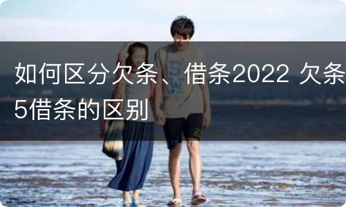 如何区分欠条、借条2022 欠条5借条的区别