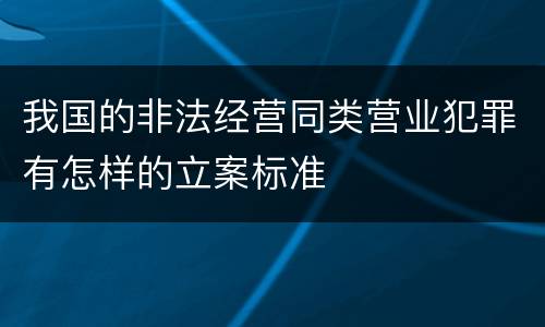 我国的非法经营同类营业犯罪有怎样的立案标准