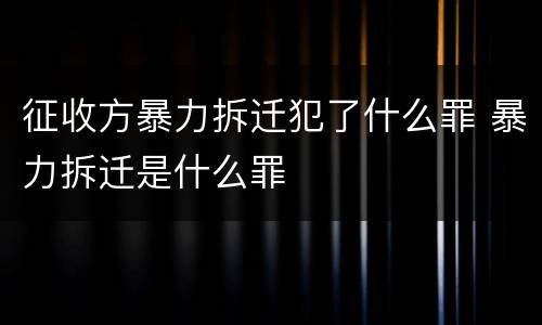 征收方暴力拆迁犯了什么罪 暴力拆迁是什么罪